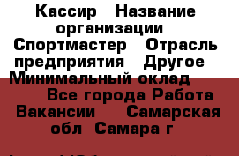 Кассир › Название организации ­ Спортмастер › Отрасль предприятия ­ Другое › Минимальный оклад ­ 28 650 - Все города Работа » Вакансии   . Самарская обл.,Самара г.